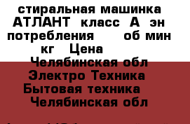 стиральная машинка “АТЛАНТ“ класс “А“ эн. потребления . 800об/мин/4.5кг › Цена ­ 4 800 - Челябинская обл. Электро-Техника » Бытовая техника   . Челябинская обл.